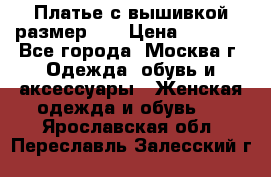 Платье с вышивкой размер 48 › Цена ­ 4 000 - Все города, Москва г. Одежда, обувь и аксессуары » Женская одежда и обувь   . Ярославская обл.,Переславль-Залесский г.